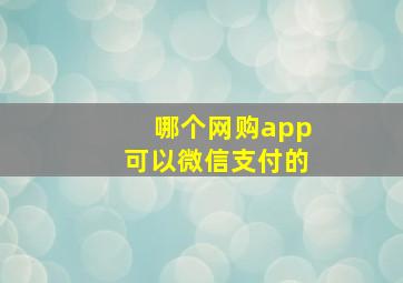 哪个网购app可以微信支付的