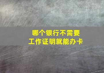 哪个银行不需要工作证明就能办卡