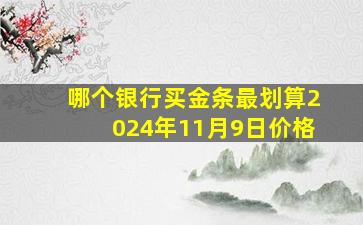 哪个银行买金条最划算2024年11月9日价格