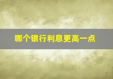 哪个银行利息更高一点