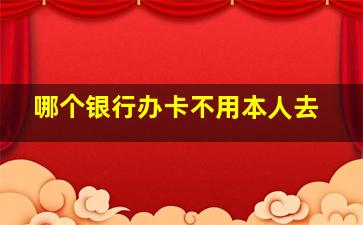 哪个银行办卡不用本人去