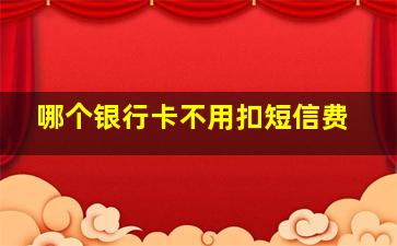 哪个银行卡不用扣短信费