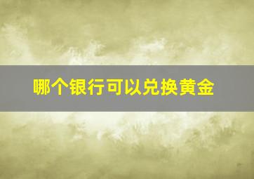 哪个银行可以兑换黄金