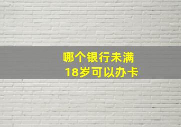 哪个银行未满18岁可以办卡