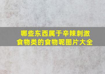 哪些东西属于辛辣刺激食物类的食物呢图片大全