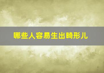 哪些人容易生出畸形儿