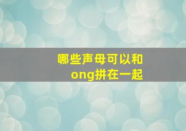 哪些声母可以和ong拼在一起