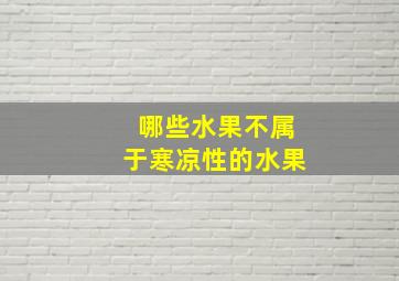 哪些水果不属于寒凉性的水果