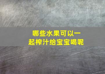 哪些水果可以一起榨汁给宝宝喝呢