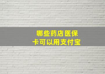 哪些药店医保卡可以用支付宝