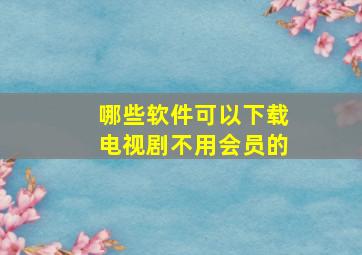 哪些软件可以下载电视剧不用会员的