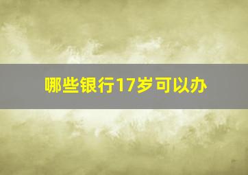 哪些银行17岁可以办