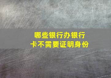 哪些银行办银行卡不需要证明身份