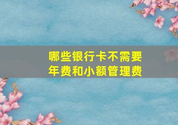 哪些银行卡不需要年费和小额管理费