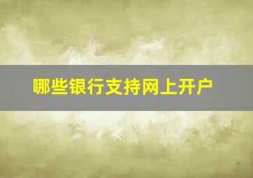 哪些银行支持网上开户