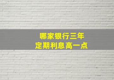 哪家银行三年定期利息高一点