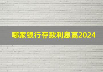 哪家银行存款利息高2024