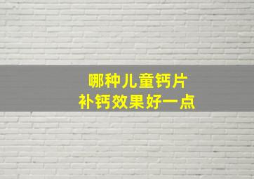 哪种儿童钙片补钙效果好一点