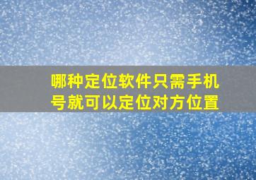 哪种定位软件只需手机号就可以定位对方位置