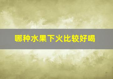 哪种水果下火比较好喝