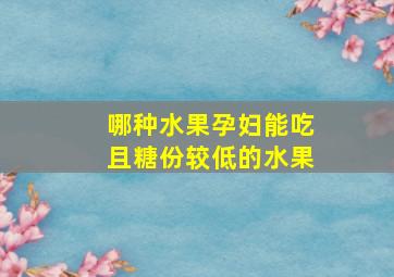 哪种水果孕妇能吃且糖份较低的水果