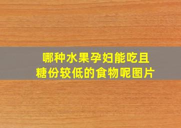 哪种水果孕妇能吃且糖份较低的食物呢图片