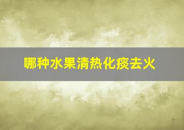 哪种水果清热化痰去火