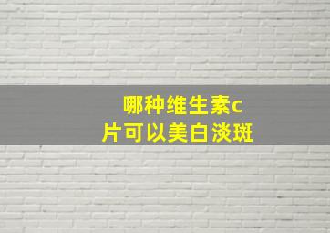 哪种维生素c片可以美白淡斑