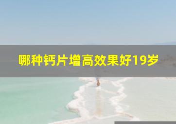 哪种钙片增高效果好19岁