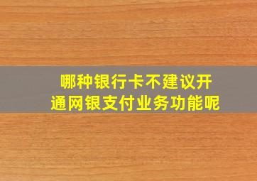 哪种银行卡不建议开通网银支付业务功能呢