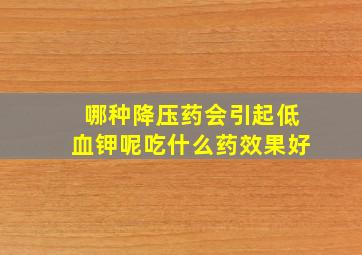 哪种降压药会引起低血钾呢吃什么药效果好