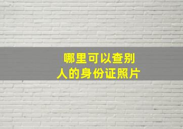 哪里可以查别人的身份证照片