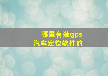 哪里有装gps汽车定位软件的