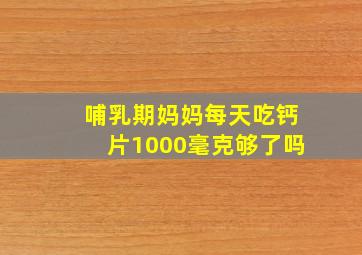 哺乳期妈妈每天吃钙片1000毫克够了吗