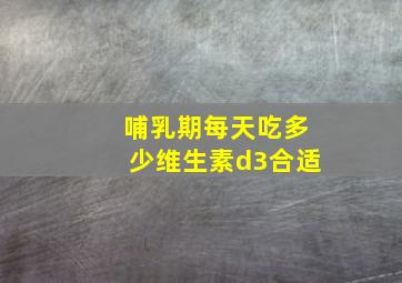 哺乳期每天吃多少维生素d3合适