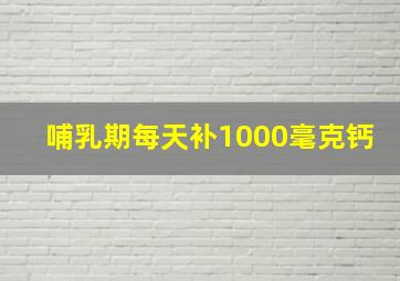 哺乳期每天补1000毫克钙