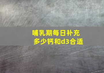 哺乳期每日补充多少钙和d3合适