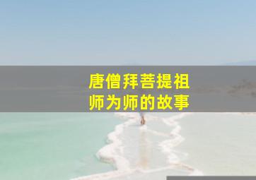 唐僧拜菩提祖师为师的故事