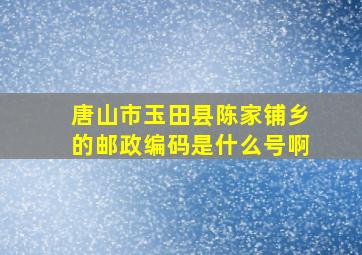 唐山市玉田县陈家铺乡的邮政编码是什么号啊