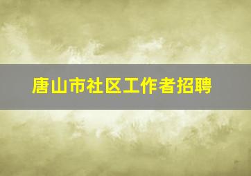 唐山市社区工作者招聘