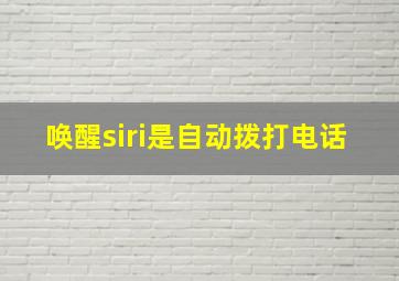 唤醒siri是自动拨打电话