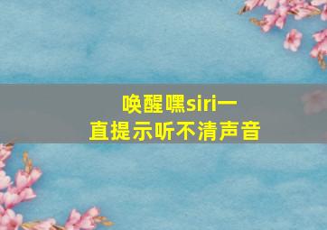 唤醒嘿siri一直提示听不清声音