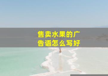 售卖水果的广告语怎么写好