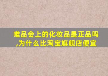 唯品会上的化妆品是正品吗,为什么比淘宝旗舰店便宜