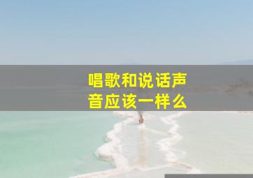 唱歌和说话声音应该一样么