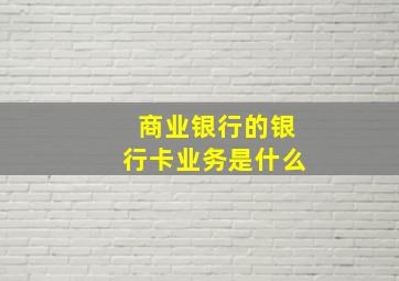 商业银行的银行卡业务是什么