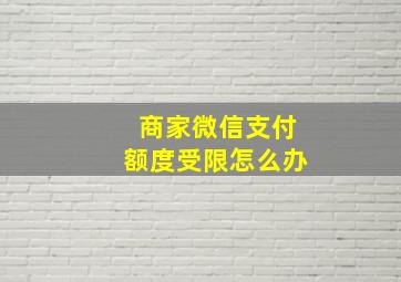 商家微信支付额度受限怎么办