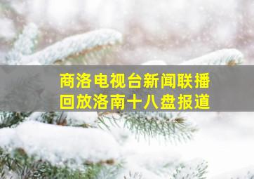 商洛电视台新闻联播回放洛南十八盘报道