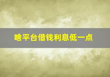 啥平台借钱利息低一点