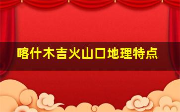 喀什木吉火山口地理特点